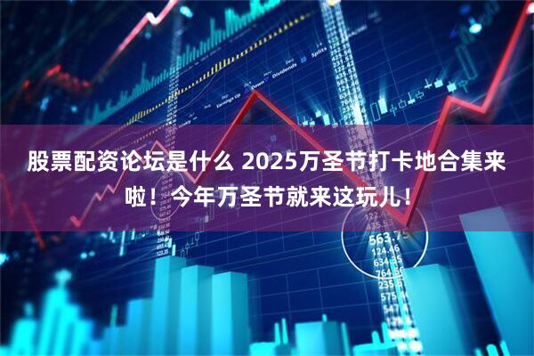 股票配资论坛是什么 2025万圣节打卡地合集来啦！今年万圣节就来这玩儿！
