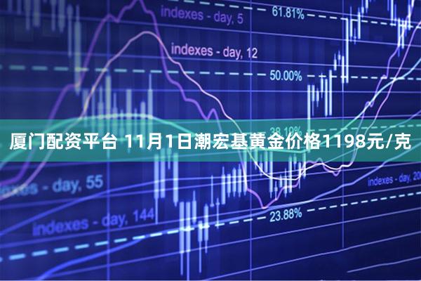 厦门配资平台 11月1日潮宏基黄金价格1198元/克