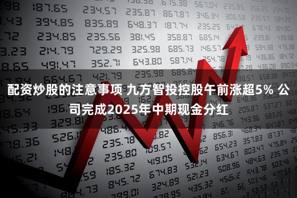 配资炒股的注意事项 九方智投控股午前涨超5% 公司完成2025年中期现金分红