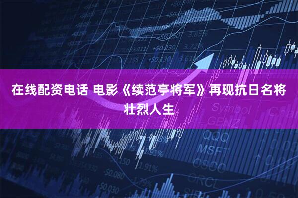 在线配资电话 电影《续范亭将军》再现抗日名将壮烈人生