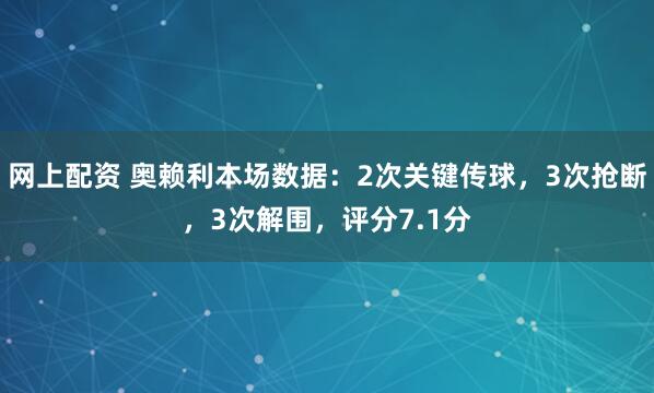 网上配资 奥赖利本场数据：2次关键传球，3次抢断，3次解围，评分7.1分