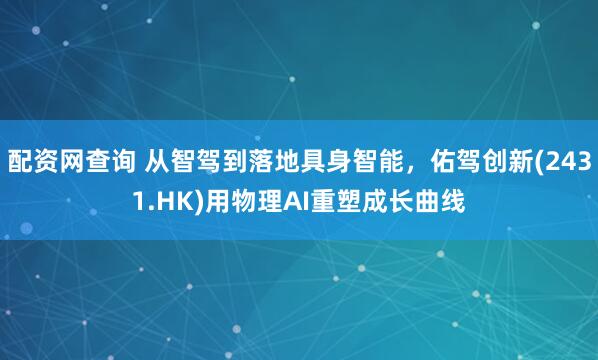 配资网查询 从智驾到落地具身智能，佑驾创新(2431.HK)用物理AI重塑成长曲线