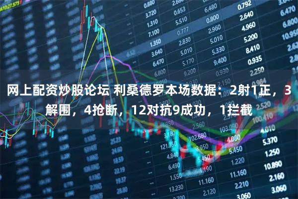 网上配资炒股论坛 利桑德罗本场数据：2射1正，3解围，4抢断，12对抗9成功，1拦截