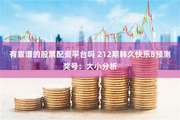 有靠谱的股票配资平台吗 212期韩久快乐8预测奖号：大小分析