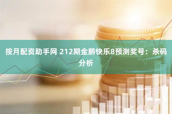 按月配资助手网 212期金鹏快乐8预测奖号：杀码分析