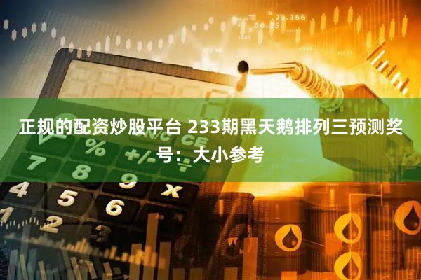 正规的配资炒股平台 233期黑天鹅排列三预测奖号：大小参考