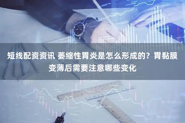 短线配资资讯 萎缩性胃炎是怎么形成的？胃黏膜变薄后需要注意哪些变化