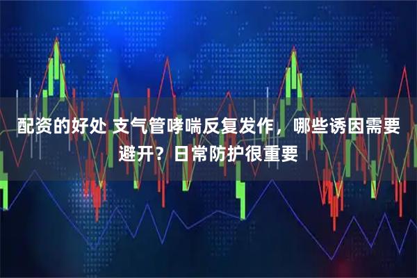 配资的好处 支气管哮喘反复发作，哪些诱因需要避开？日常防护很重要