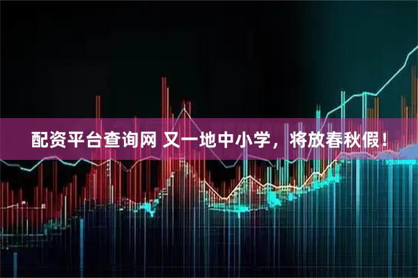配资平台查询网 又一地中小学，将放春秋假！